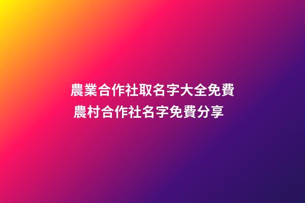農業合作社取名字大全免費 農村合作社名字免費分享-第1張-公司起名-玄機派